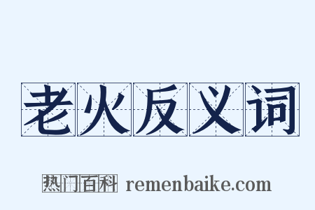 老火反义词是什么意思的图片